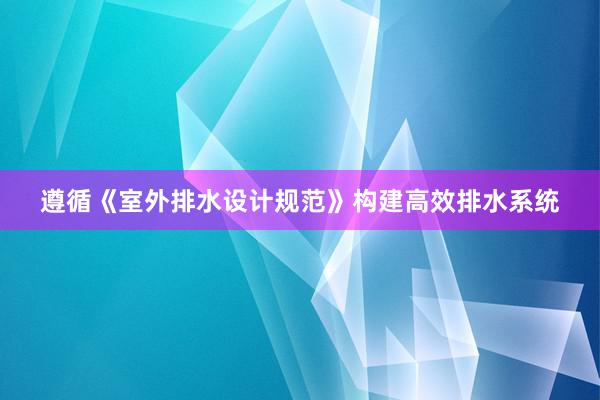 遵循《室外排水设计规范》构建高效排水系统